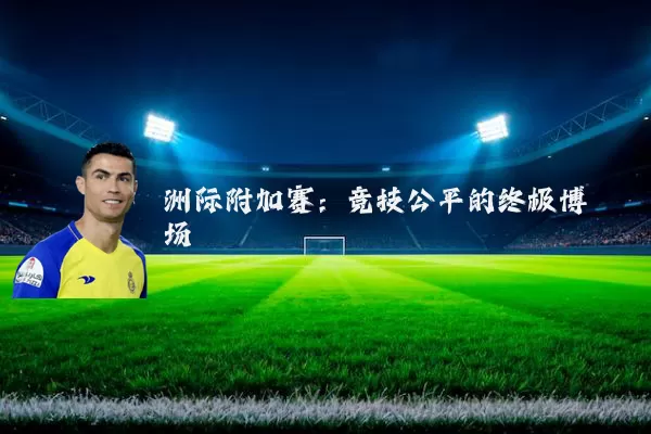 洲际附加赛:竞技公平的终极博弈场