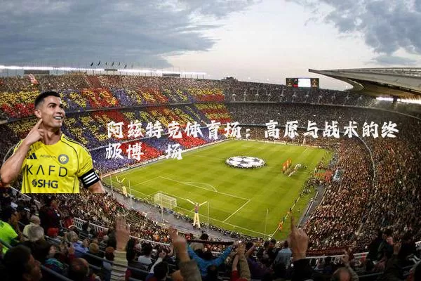 阿兹特克体育场：高原与战术的终极博弈场