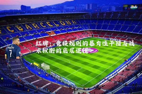 红牌:竞技规则的暴力性干预与战术权衡的底层逻辑