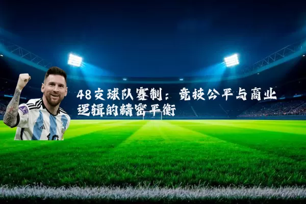 48支球队赛制:竞技公平与商业逻辑的精密平衡