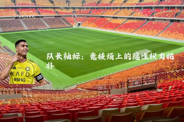 队长袖标:竞技场上的隐性权力拓扑