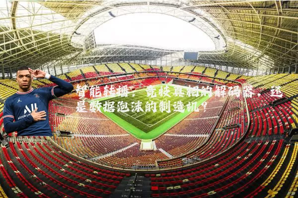 智能转播:竞技真相的解码器,还是数据泡沫的制造机?