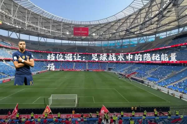 档位避让:足球战术中的隐秘能量场