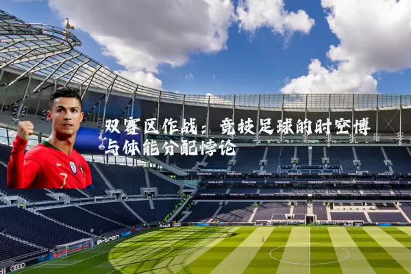 双赛区作战:竞技足球的时空博弈与体能分配悖论