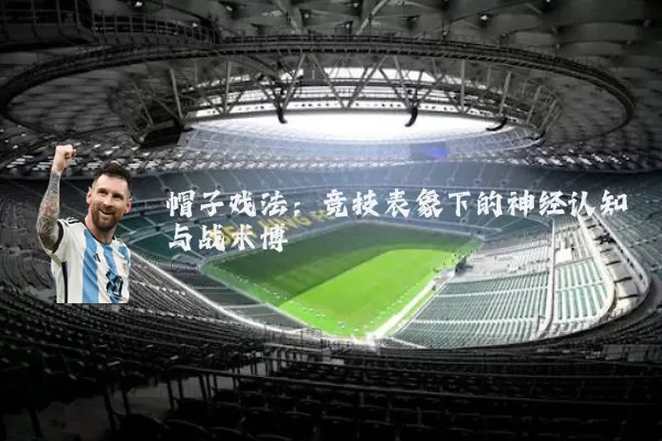 帽子戏法:竞技表象下的神经认知与战术博弈