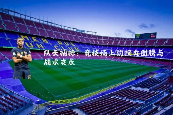 队长袖标:竞技场上的权力图腾与战术支点