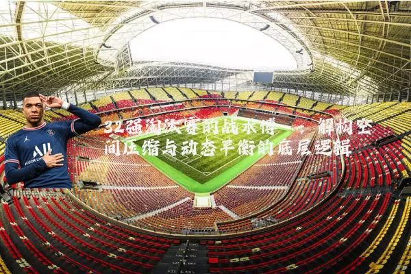 32强淘汰赛的战术博弈：解构空间压缩与动态平衡的底层逻辑
