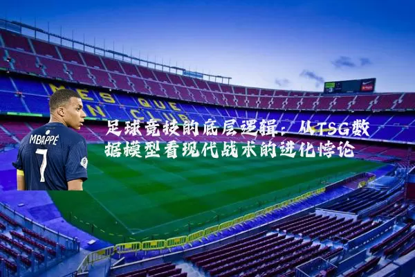 足球竞技的底层逻辑：从TSG数据模型看现代战术的进化悖论
