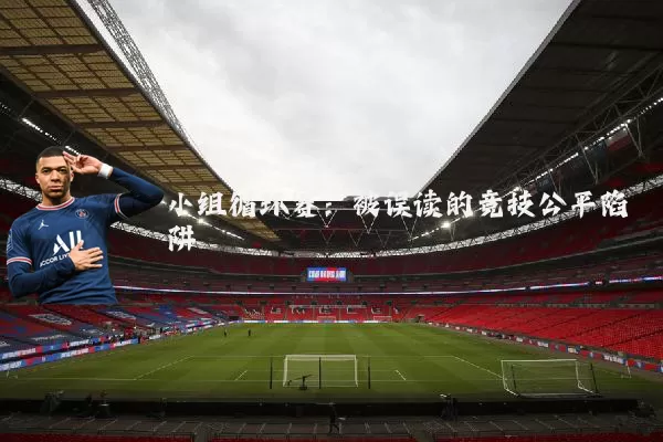 小组循环赛:被误读的竞技公平陷阱