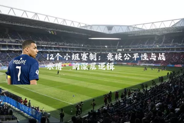 12个小组赛制:竞技公平性与战术博弈的深层逻辑