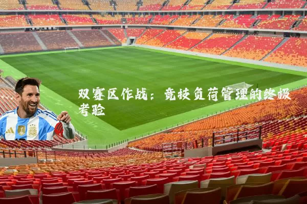 双赛区作战:竞技负荷管理的终极考验