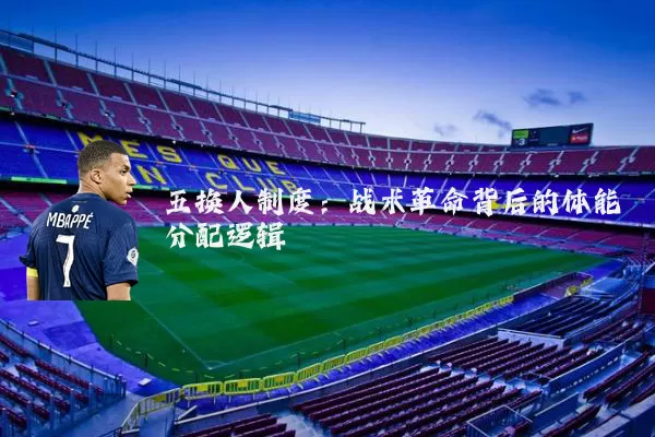 五换人制度:战术革命背后的体能分配逻辑