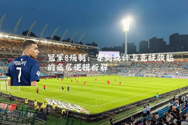 冠军8场制:赛制设计与竞技效能的底层逻辑拆解