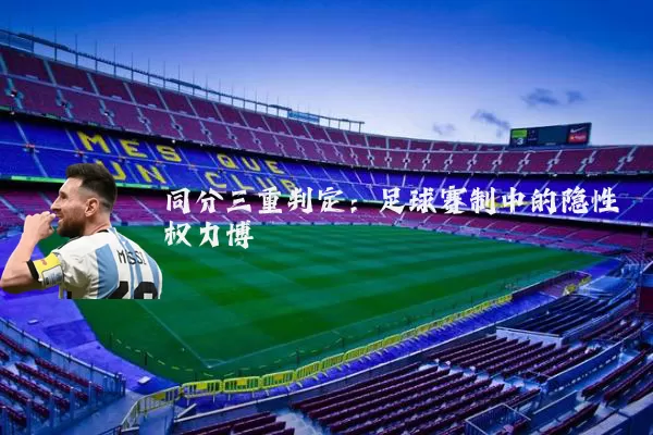 同分三重判定:足球赛制中的隐性权力博弈