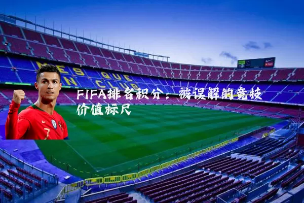 FIFA排名积分:被误解的竞技价值标尺