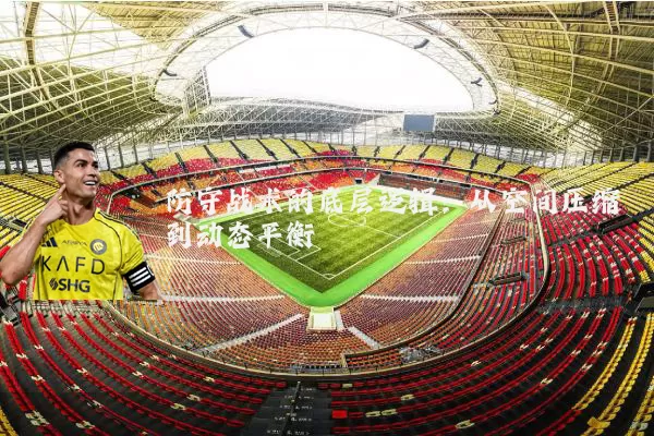 防守战术的底层逻辑:从空间压缩到动态平衡