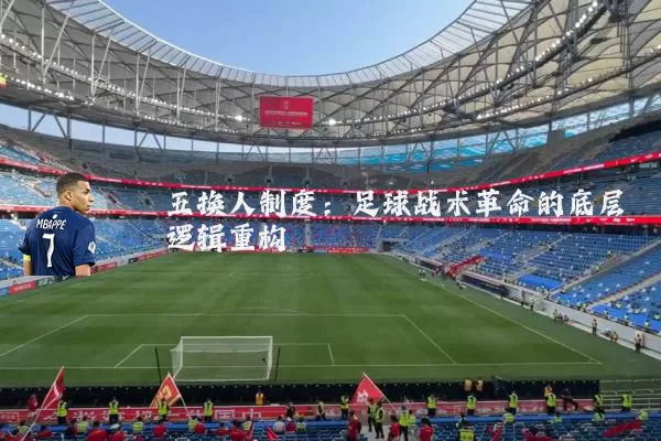 五换人制度:足球战术革命的底层逻辑重构