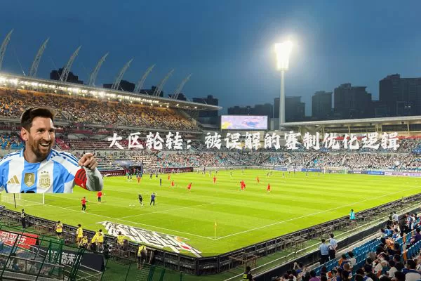 大区轮转:被误解的赛制优化逻辑